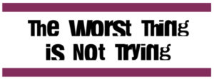 The worst thing is not trying